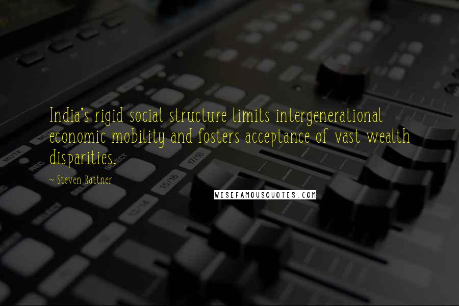 Steven Rattner Quotes: India's rigid social structure limits intergenerational economic mobility and fosters acceptance of vast wealth disparities.