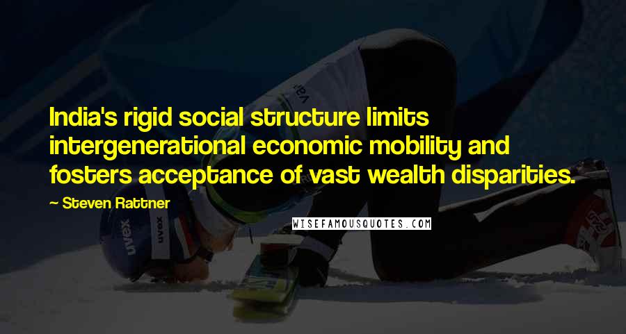 Steven Rattner Quotes: India's rigid social structure limits intergenerational economic mobility and fosters acceptance of vast wealth disparities.