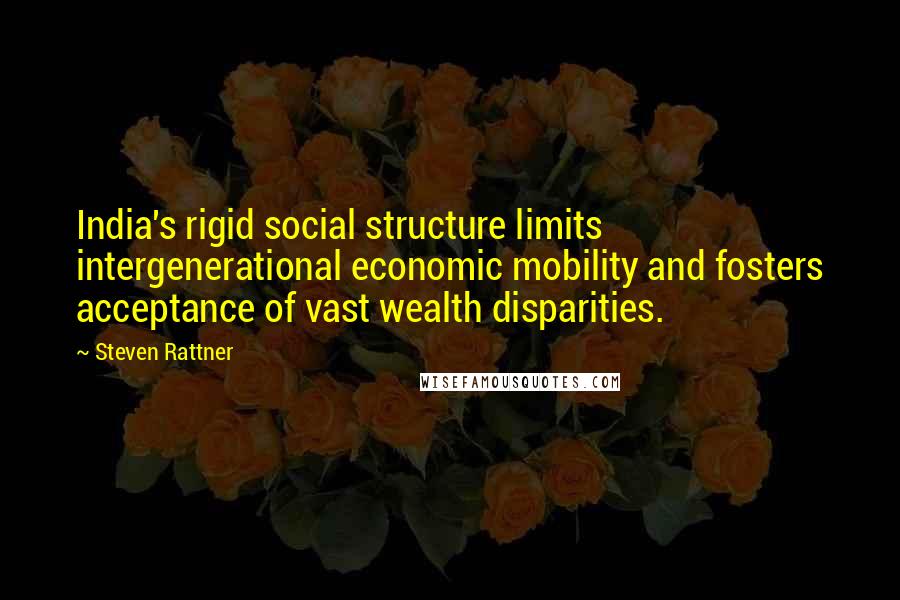 Steven Rattner Quotes: India's rigid social structure limits intergenerational economic mobility and fosters acceptance of vast wealth disparities.
