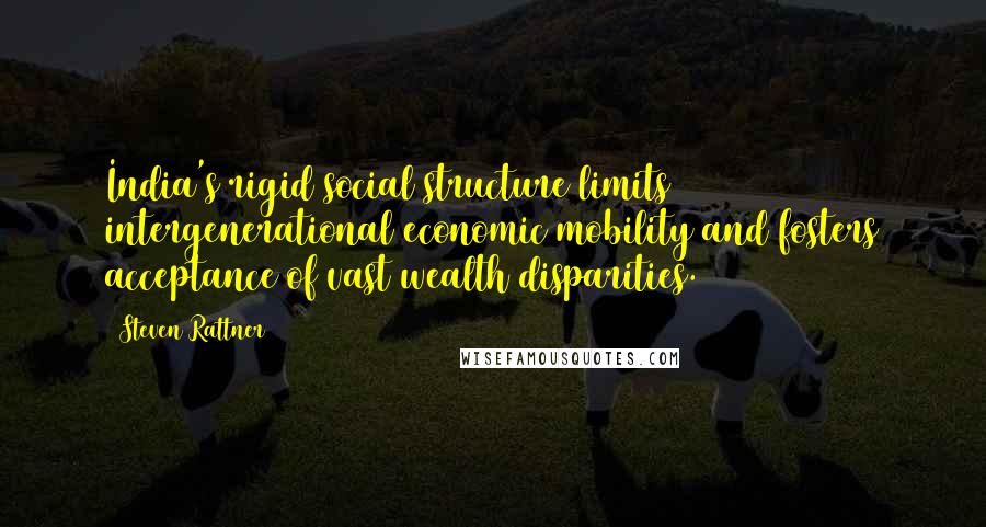 Steven Rattner Quotes: India's rigid social structure limits intergenerational economic mobility and fosters acceptance of vast wealth disparities.