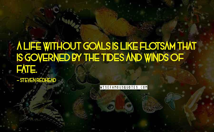 Steven Redhead Quotes: A life without goals is like flotsam that is governed by the tides and winds of fate.