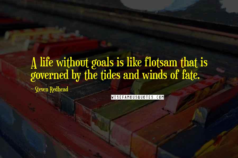 Steven Redhead Quotes: A life without goals is like flotsam that is governed by the tides and winds of fate.