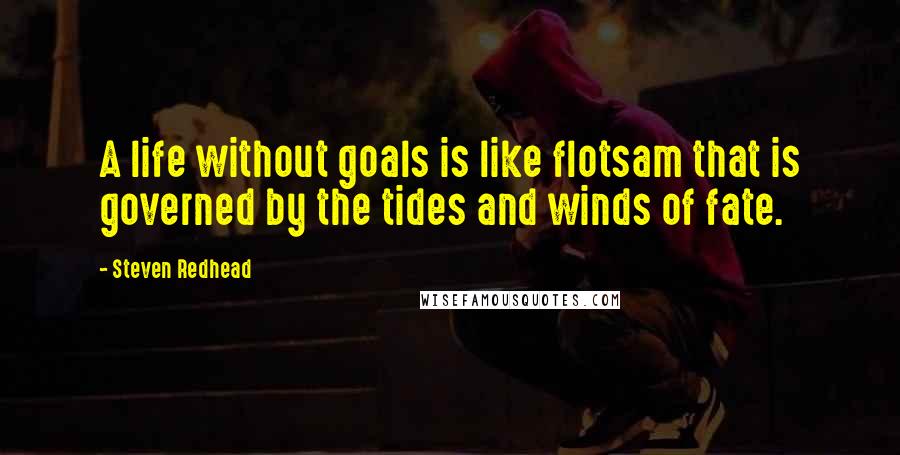 Steven Redhead Quotes: A life without goals is like flotsam that is governed by the tides and winds of fate.