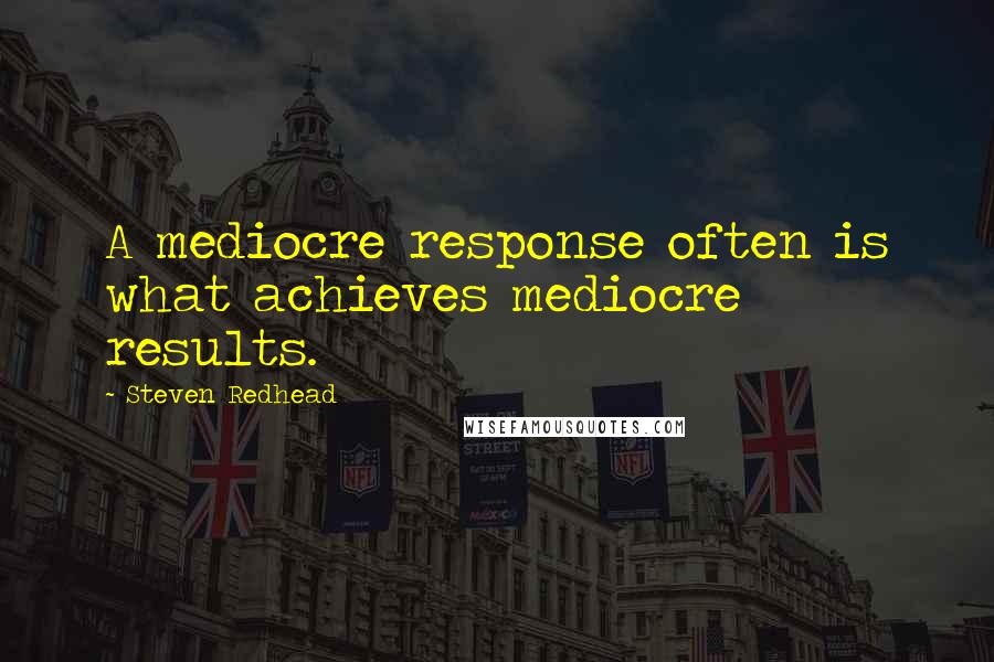 Steven Redhead Quotes: A mediocre response often is what achieves mediocre results.