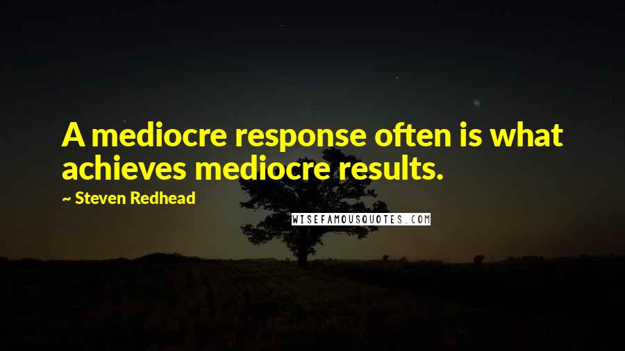 Steven Redhead Quotes: A mediocre response often is what achieves mediocre results.