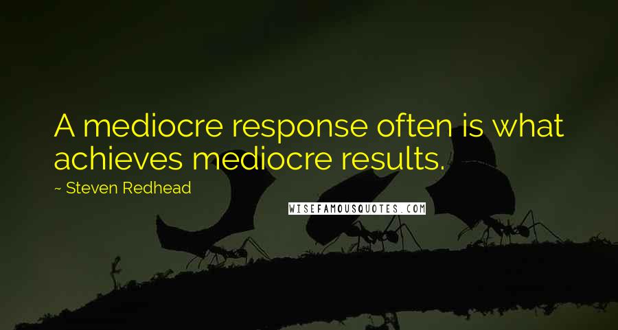 Steven Redhead Quotes: A mediocre response often is what achieves mediocre results.