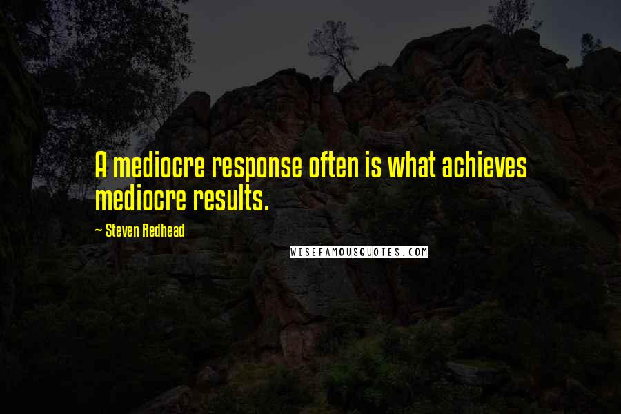 Steven Redhead Quotes: A mediocre response often is what achieves mediocre results.