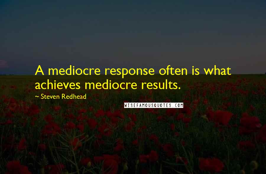 Steven Redhead Quotes: A mediocre response often is what achieves mediocre results.