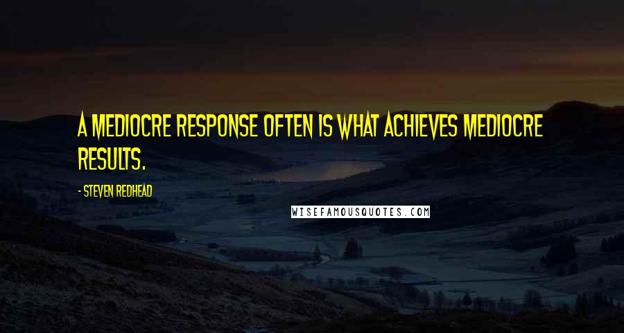 Steven Redhead Quotes: A mediocre response often is what achieves mediocre results.