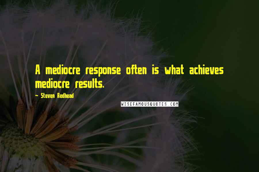 Steven Redhead Quotes: A mediocre response often is what achieves mediocre results.