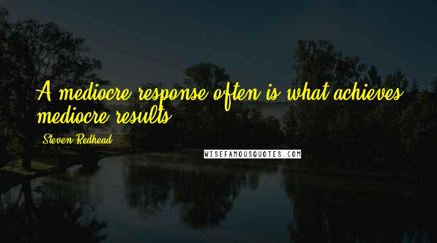 Steven Redhead Quotes: A mediocre response often is what achieves mediocre results.