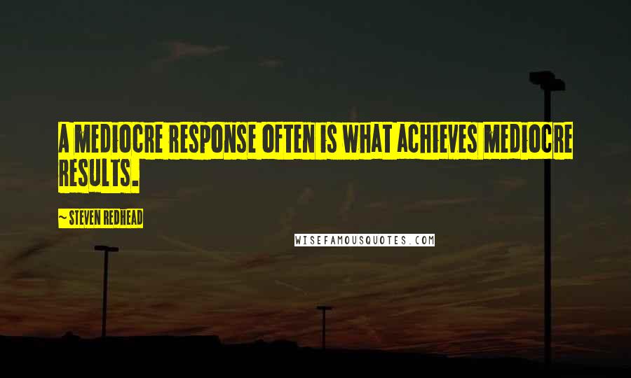 Steven Redhead Quotes: A mediocre response often is what achieves mediocre results.