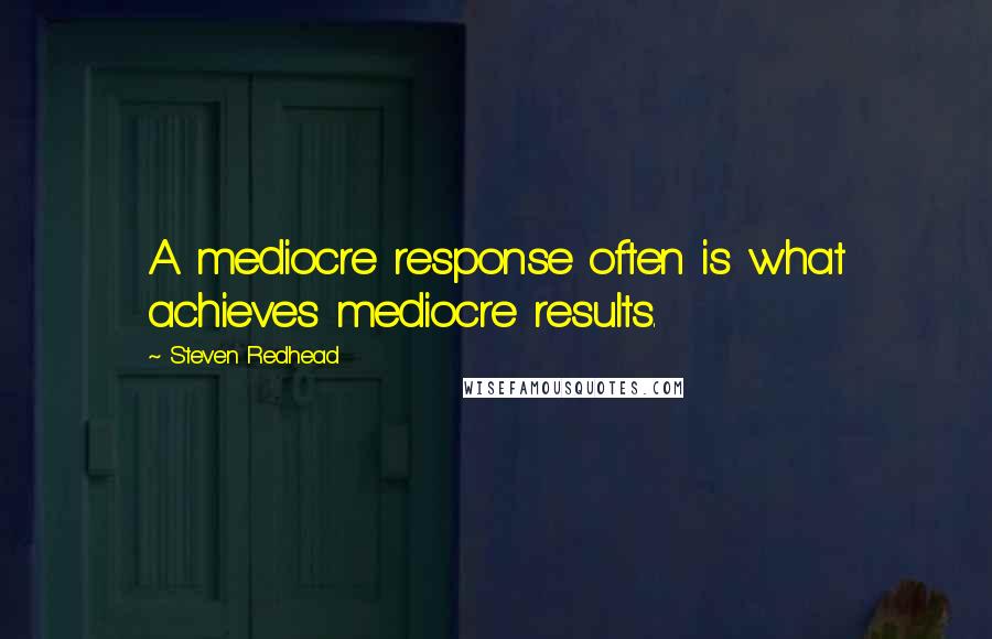 Steven Redhead Quotes: A mediocre response often is what achieves mediocre results.