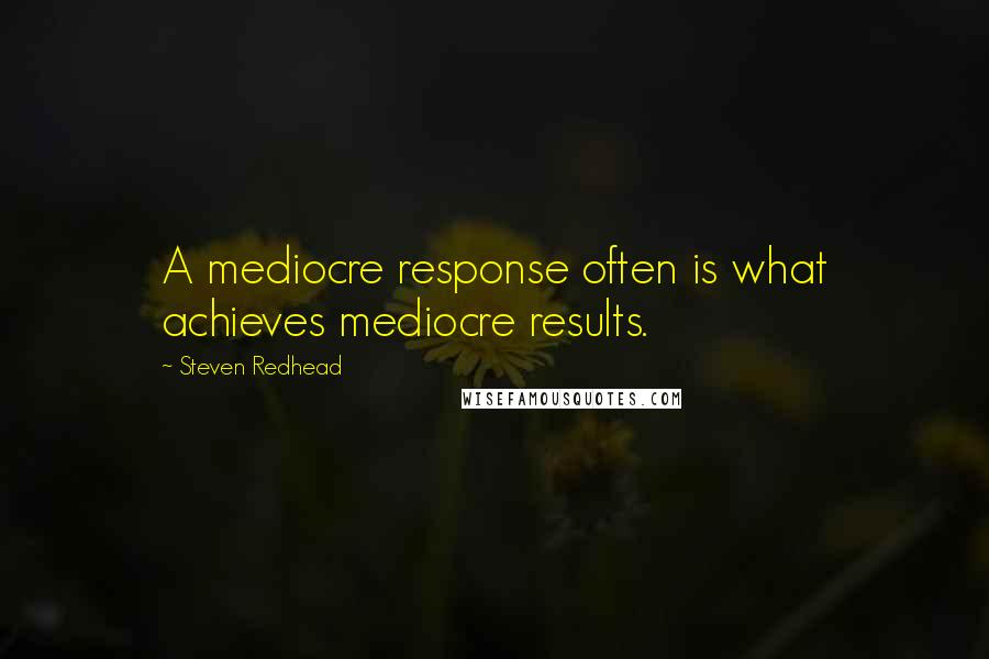 Steven Redhead Quotes: A mediocre response often is what achieves mediocre results.