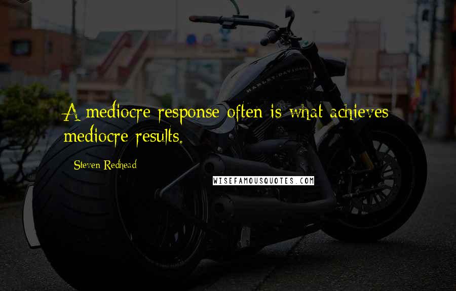 Steven Redhead Quotes: A mediocre response often is what achieves mediocre results.