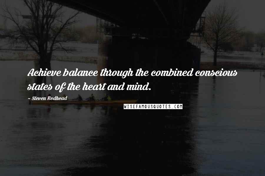 Steven Redhead Quotes: Achieve balance through the combined conscious states of the heart and mind.