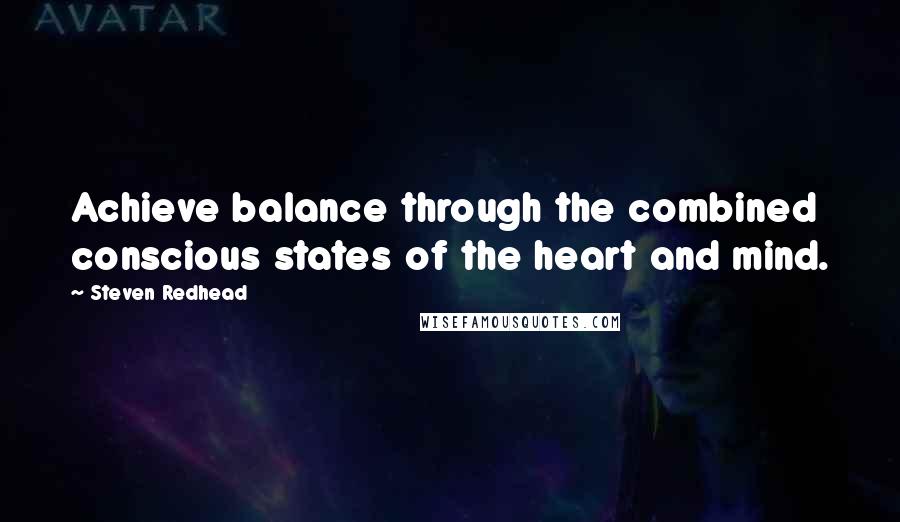 Steven Redhead Quotes: Achieve balance through the combined conscious states of the heart and mind.