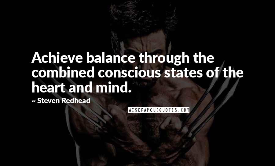 Steven Redhead Quotes: Achieve balance through the combined conscious states of the heart and mind.