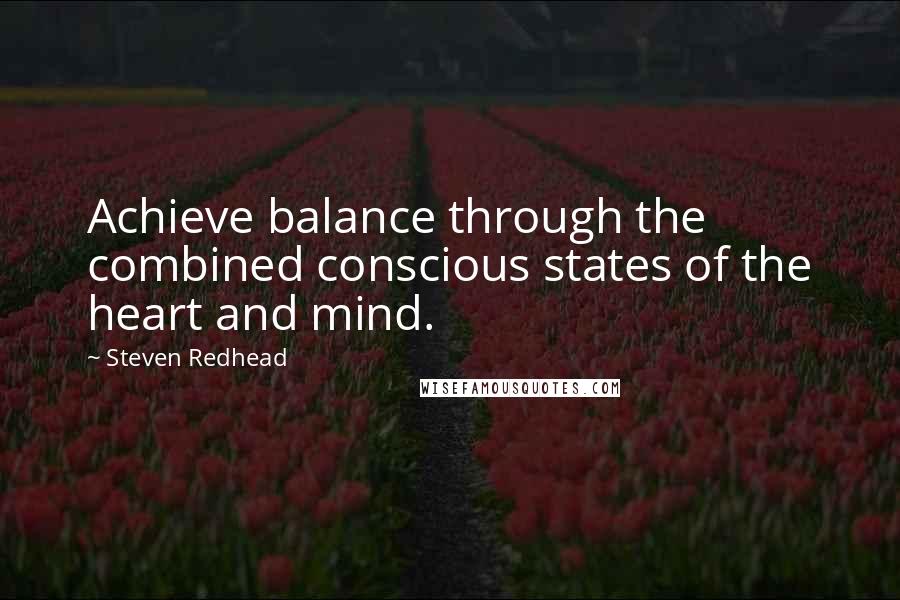 Steven Redhead Quotes: Achieve balance through the combined conscious states of the heart and mind.