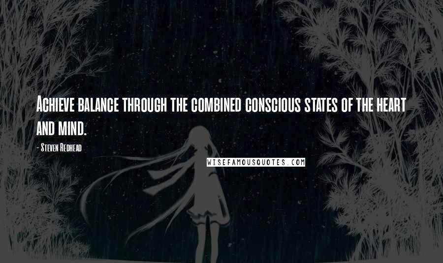 Steven Redhead Quotes: Achieve balance through the combined conscious states of the heart and mind.