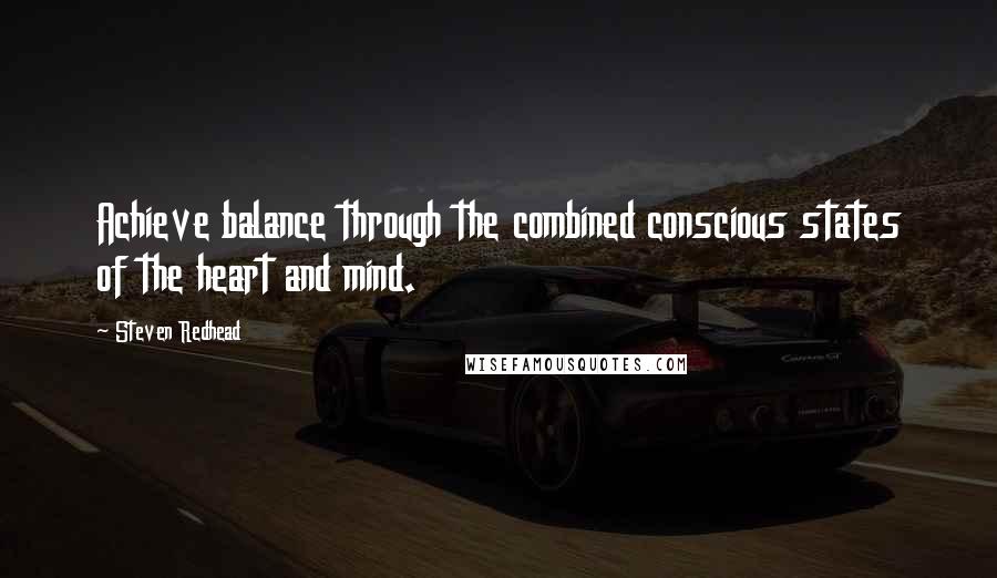 Steven Redhead Quotes: Achieve balance through the combined conscious states of the heart and mind.