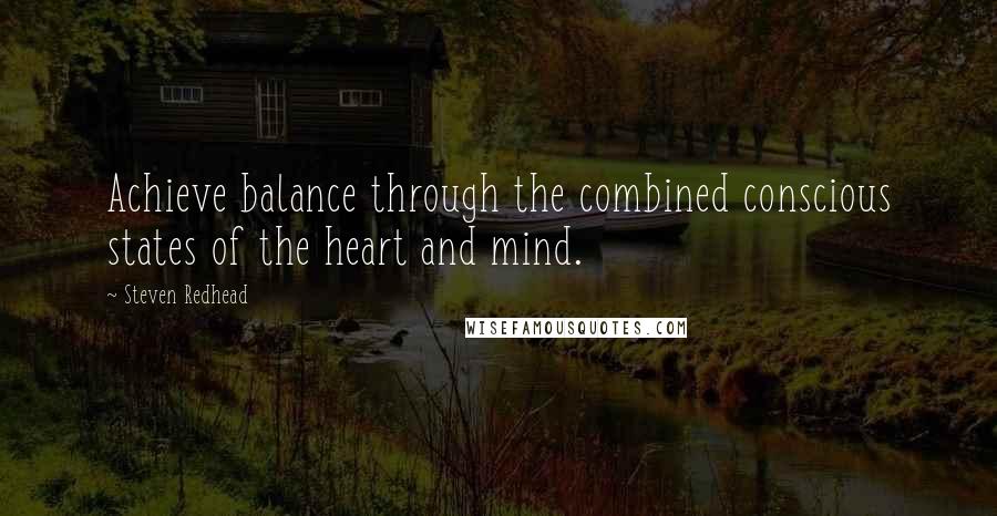 Steven Redhead Quotes: Achieve balance through the combined conscious states of the heart and mind.