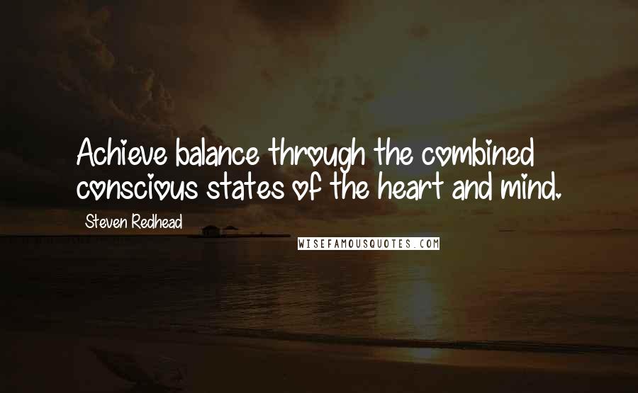 Steven Redhead Quotes: Achieve balance through the combined conscious states of the heart and mind.