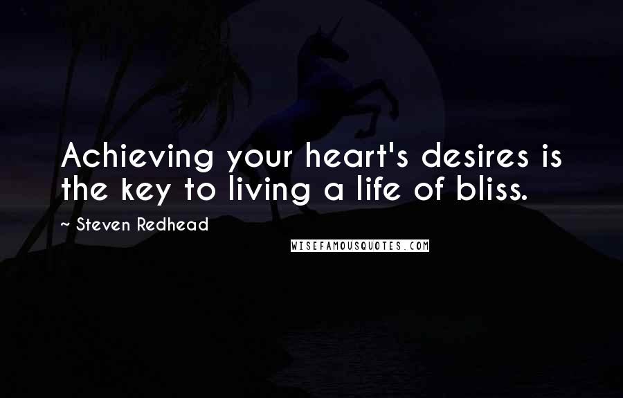 Steven Redhead Quotes: Achieving your heart's desires is the key to living a life of bliss.