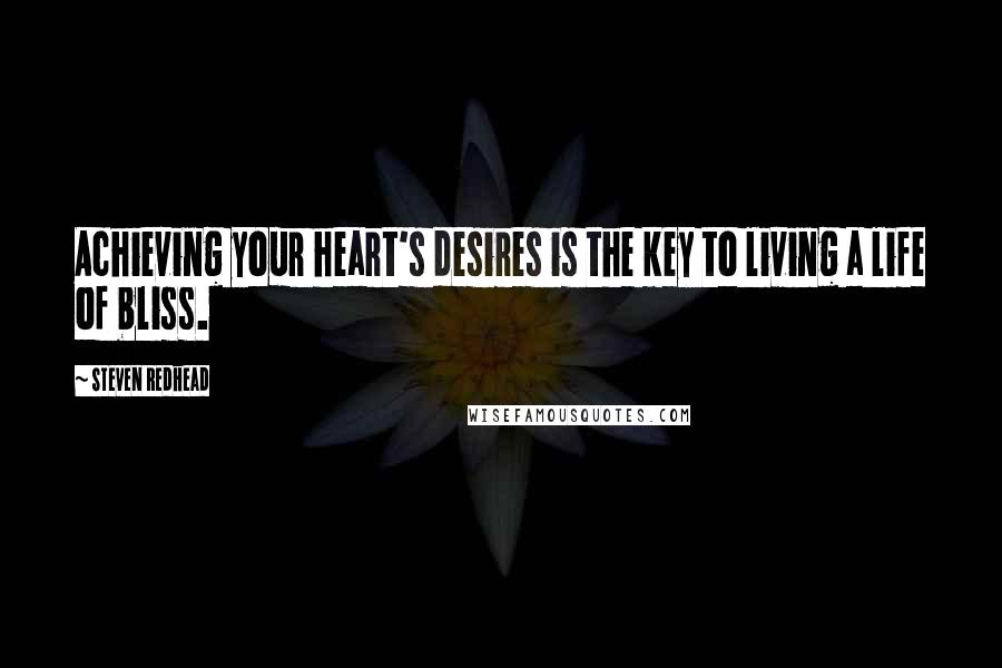 Steven Redhead Quotes: Achieving your heart's desires is the key to living a life of bliss.