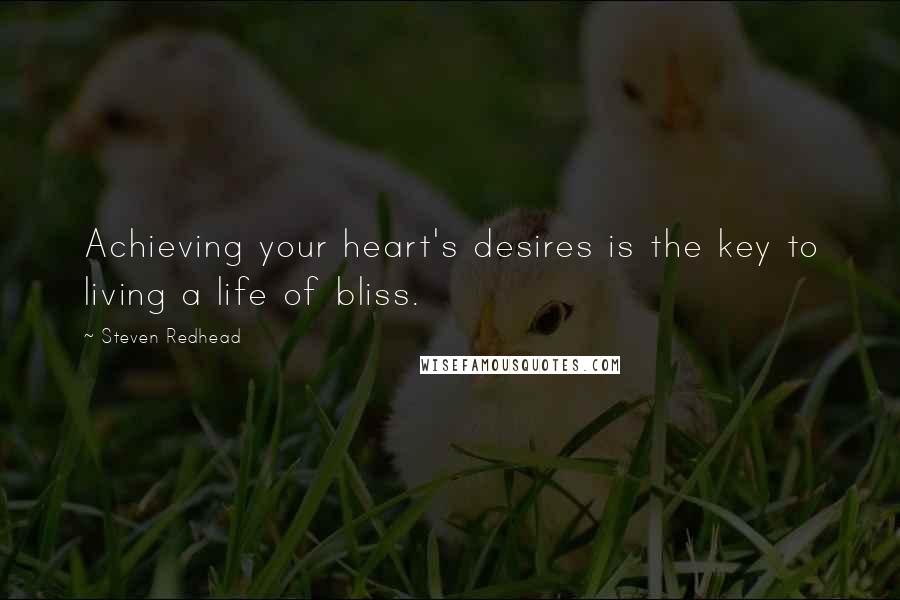 Steven Redhead Quotes: Achieving your heart's desires is the key to living a life of bliss.