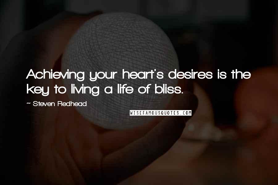 Steven Redhead Quotes: Achieving your heart's desires is the key to living a life of bliss.