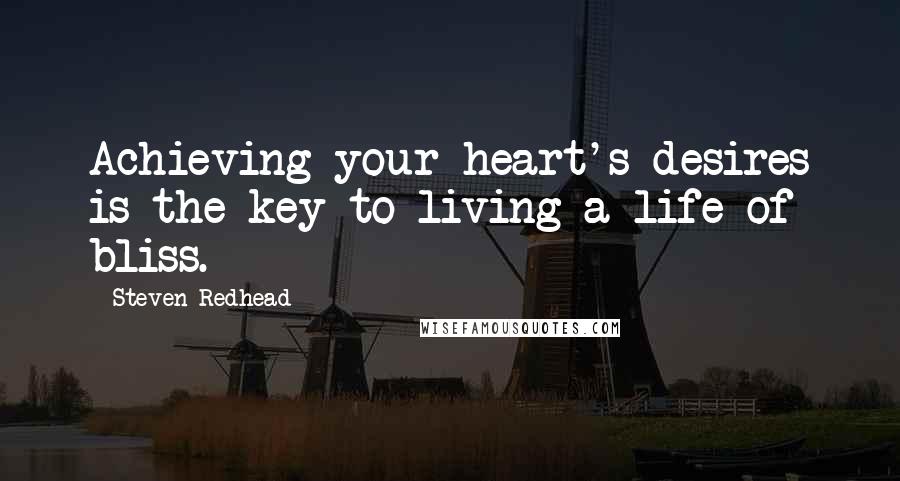 Steven Redhead Quotes: Achieving your heart's desires is the key to living a life of bliss.