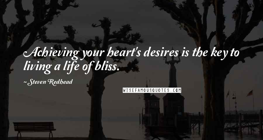 Steven Redhead Quotes: Achieving your heart's desires is the key to living a life of bliss.