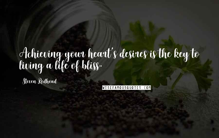 Steven Redhead Quotes: Achieving your heart's desires is the key to living a life of bliss.