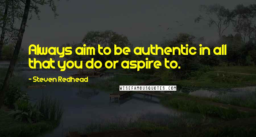 Steven Redhead Quotes: Always aim to be authentic in all that you do or aspire to.