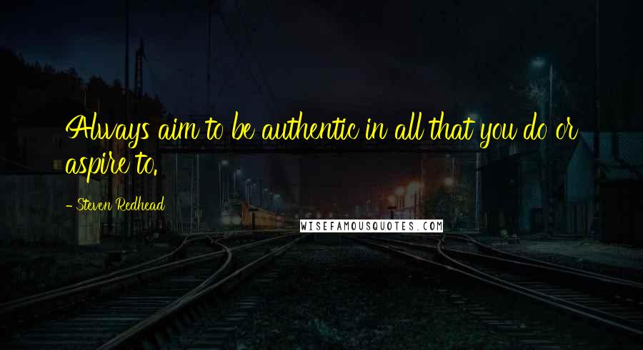 Steven Redhead Quotes: Always aim to be authentic in all that you do or aspire to.