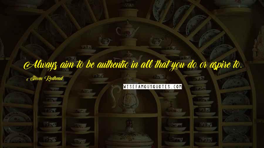 Steven Redhead Quotes: Always aim to be authentic in all that you do or aspire to.