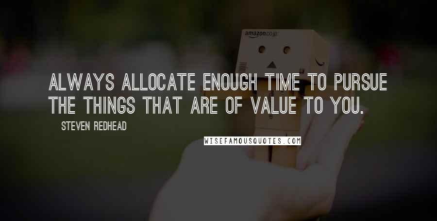 Steven Redhead Quotes: Always allocate enough time to pursue the things that are of value to you.