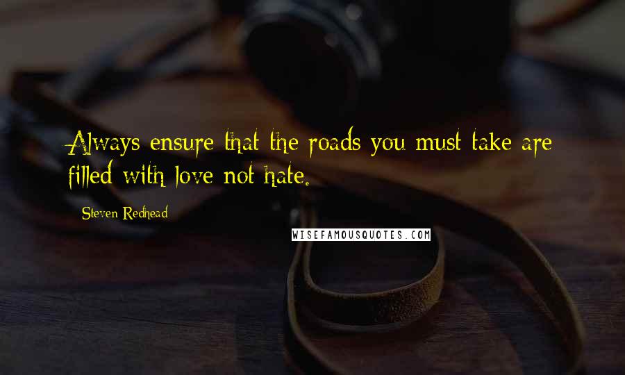 Steven Redhead Quotes: Always ensure that the roads you must take are filled with love not hate.