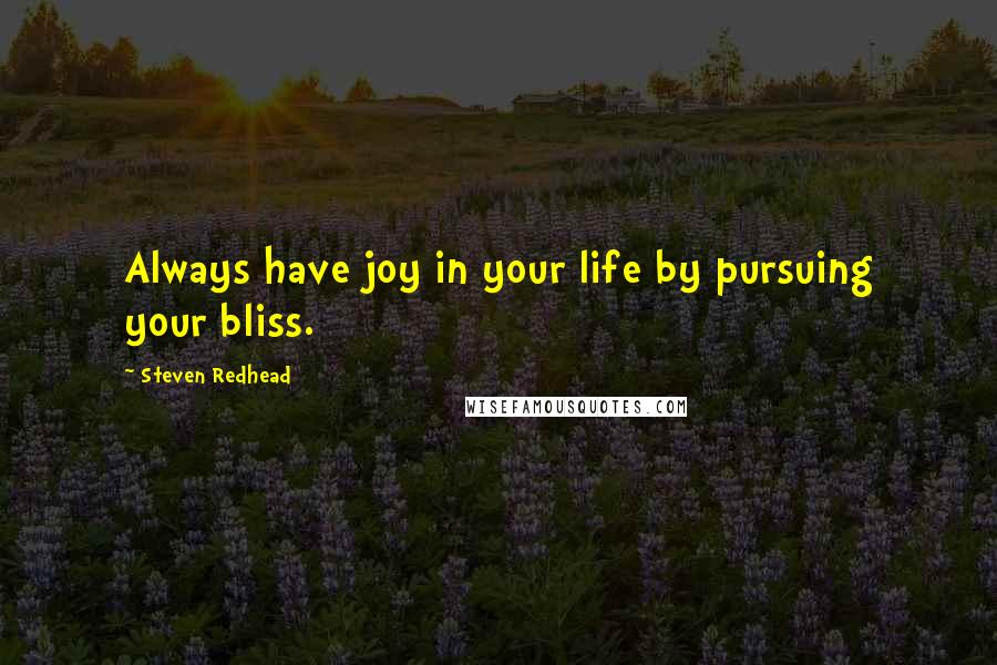 Steven Redhead Quotes: Always have joy in your life by pursuing your bliss.