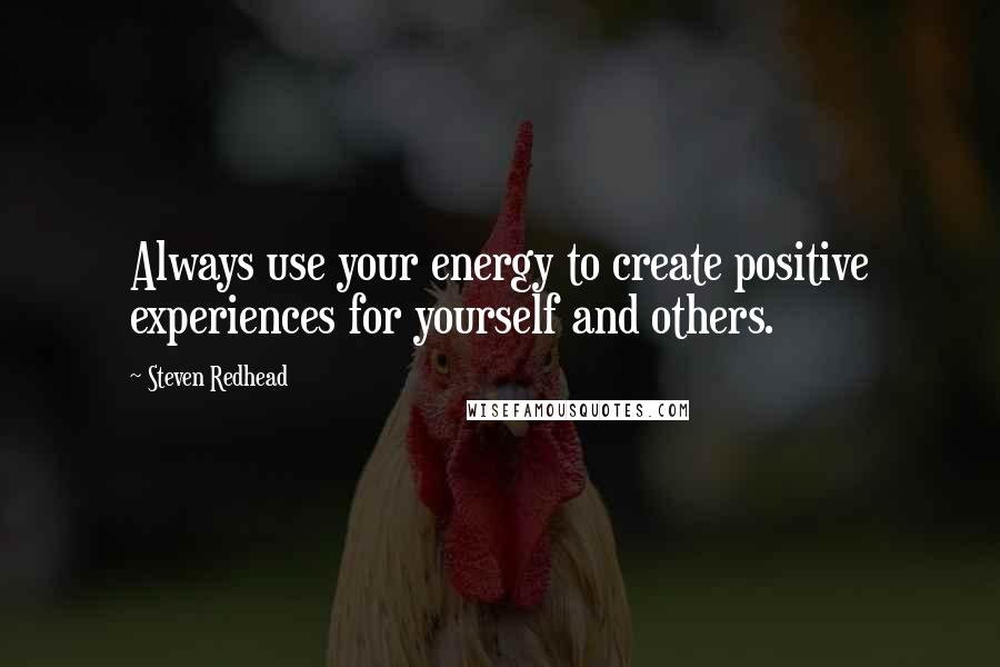 Steven Redhead Quotes: Always use your energy to create positive experiences for yourself and others.