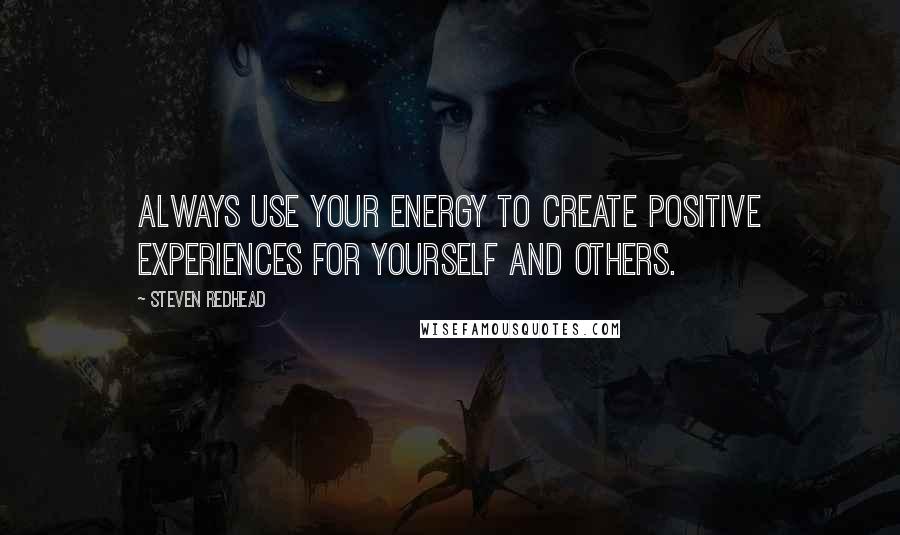 Steven Redhead Quotes: Always use your energy to create positive experiences for yourself and others.