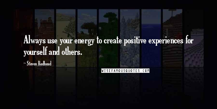 Steven Redhead Quotes: Always use your energy to create positive experiences for yourself and others.