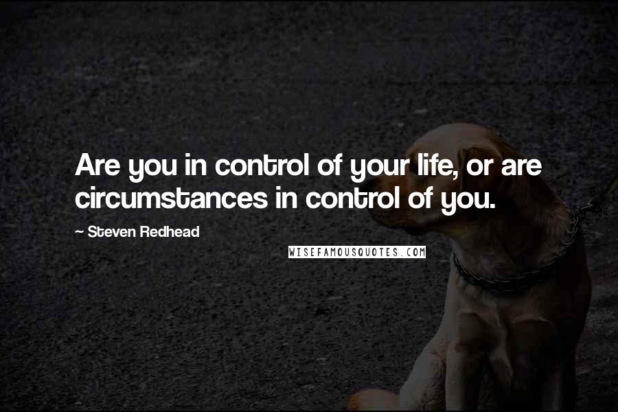 Steven Redhead Quotes: Are you in control of your life, or are circumstances in control of you.