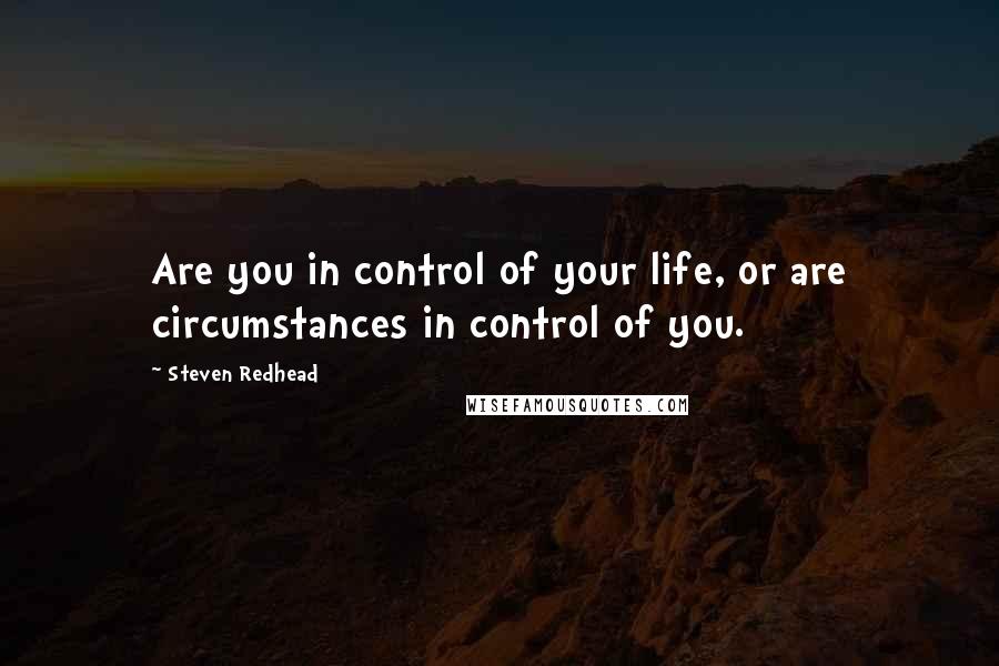 Steven Redhead Quotes: Are you in control of your life, or are circumstances in control of you.