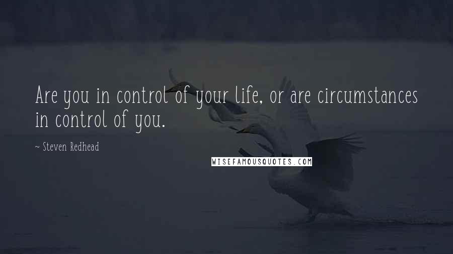 Steven Redhead Quotes: Are you in control of your life, or are circumstances in control of you.