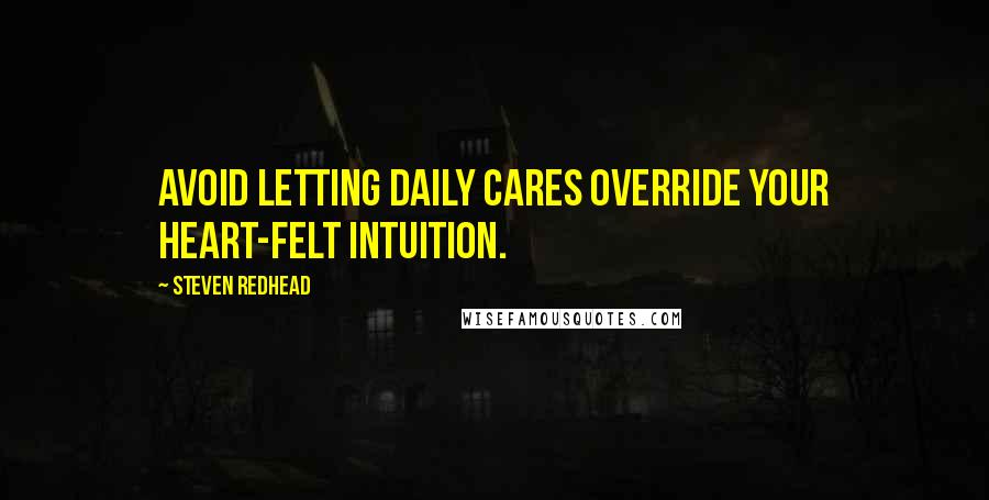 Steven Redhead Quotes: Avoid letting daily cares override your heart-felt intuition.