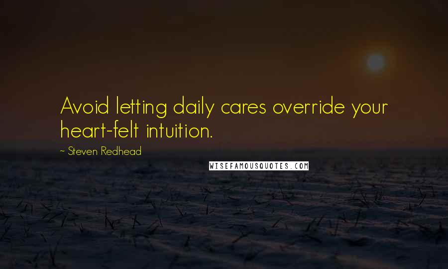 Steven Redhead Quotes: Avoid letting daily cares override your heart-felt intuition.