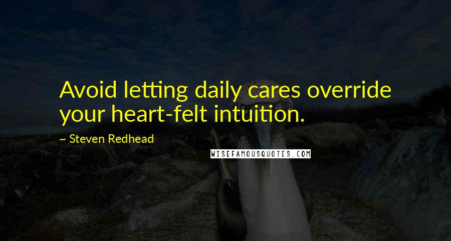 Steven Redhead Quotes: Avoid letting daily cares override your heart-felt intuition.