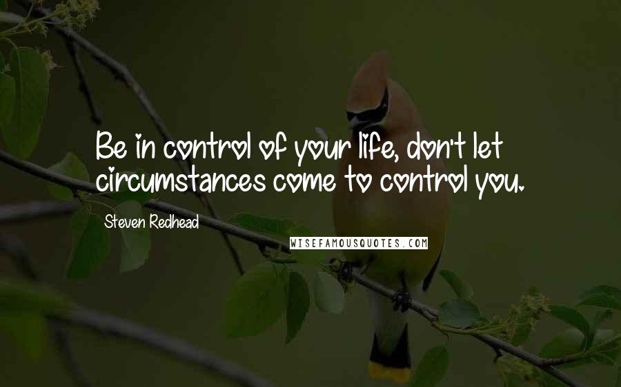 Steven Redhead Quotes: Be in control of your life, don't let circumstances come to control you.